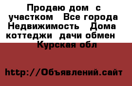 Продаю дом, с участком - Все города Недвижимость » Дома, коттеджи, дачи обмен   . Курская обл.